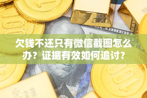北京欠钱不还只有微信截图怎么办？证据有效如何追讨？