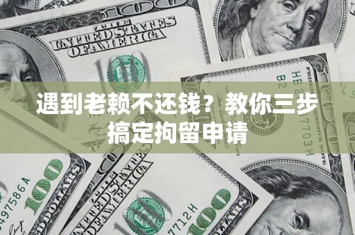 北京遇到老赖不还钱？教你三步搞定拘留申请