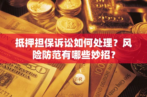 北京抵押担保诉讼如何处理？风险防范有哪些妙招？