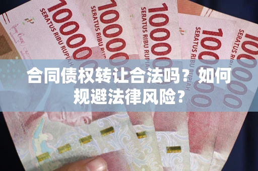 北京合同债权转让合法吗？如何规避法律风险？