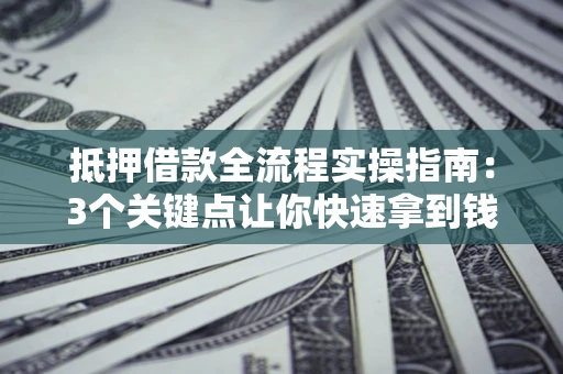 北京抵押借款全流程实操指南：3个关键点让你快速拿到钱