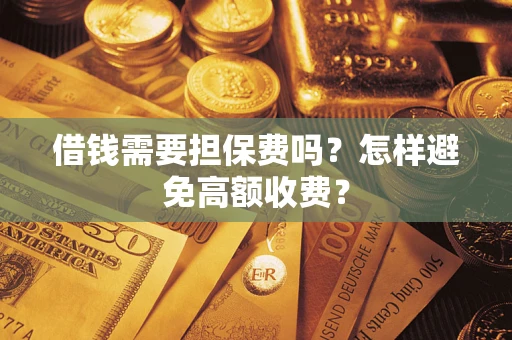 北京借钱需要担保费吗？怎样避免高额收费？