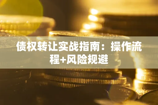 北京债权转让实战指南：操作流程+风险规避