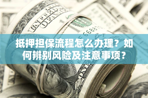 北京抵押担保流程怎么办理？如何辨别风险及注意事项？
