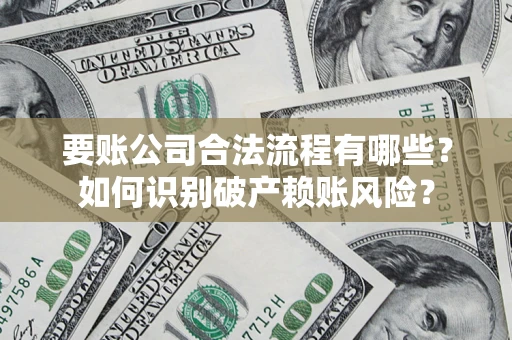 北京要账公司合法流程有哪些？如何识别破产赖账风险？