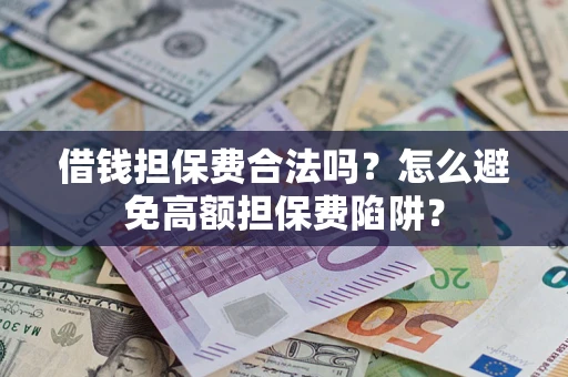 北京借钱担保费合法吗？怎么避免高额担保费陷阱？