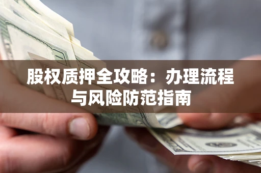 北京股权质押全攻略：办理流程与风险防范指南
