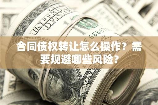 北京合同债权转让怎么操作？需要规避哪些风险？