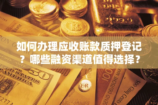 北京如何办理应收账款质押登记？哪些融资渠道值得选择？