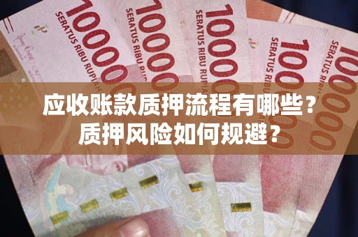 北京应收账款质押流程有哪些？质押风险如何规避？