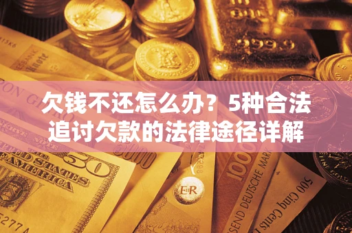 北京欠钱不还怎么办？5种合法追讨欠款的法律途径详解