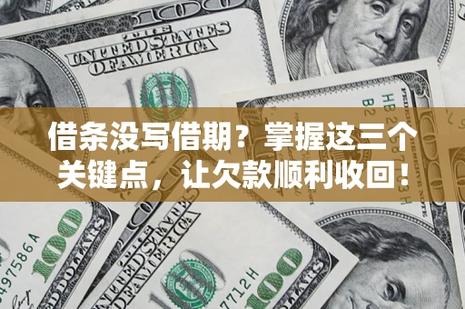 北京借条没写借期？掌握这三个关键点，让欠款顺利收回！