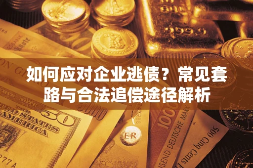 北京如何应对企业逃债？常见套路与合法追偿途径解析