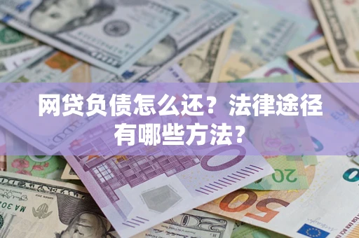 北京网贷负债怎么还？法律途径有哪些方法？