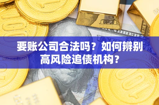 北京要账公司合法吗？如何辨别高风险追债机构？