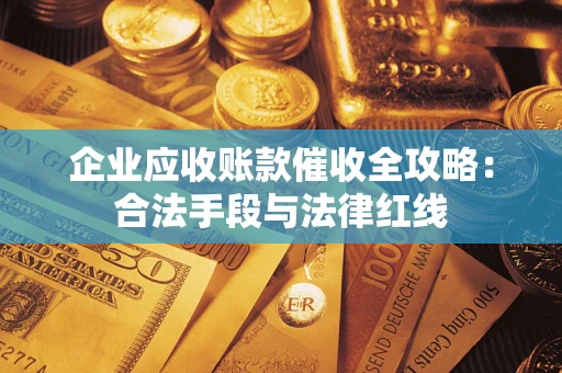北京企业应收账款催收全攻略：合法手段与法律红线