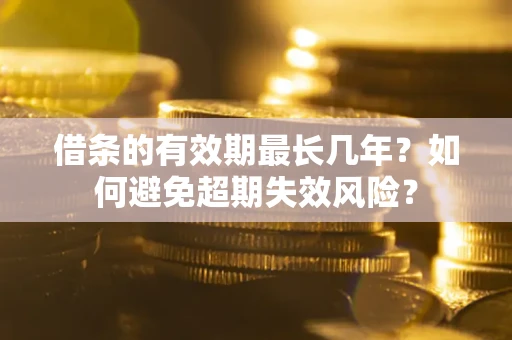 北京借条的有效期最长几年？如何避免超期失效风险？