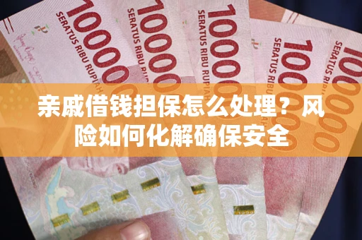 北京亲戚借钱担保怎么处理？风险如何化解确保安全