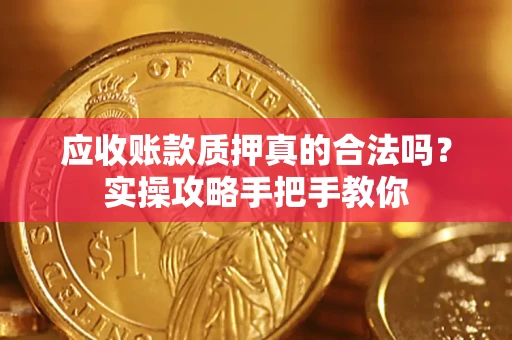 北京应收账款质押真的合法吗？实操攻略手把手教你