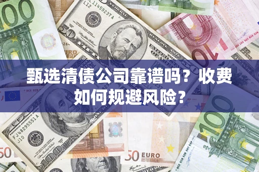北京甄选清债公司靠谱吗？收费如何规避风险？