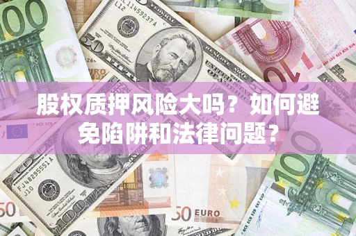 北京股权质押风险大吗？如何避免陷阱和法律问题？
