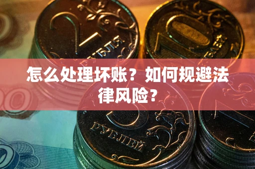北京怎么处理坏账？如何规避法律风险？