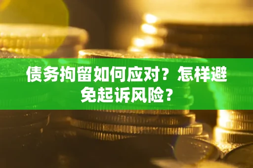 北京债务拘留如何应对？怎样避免起诉风险？