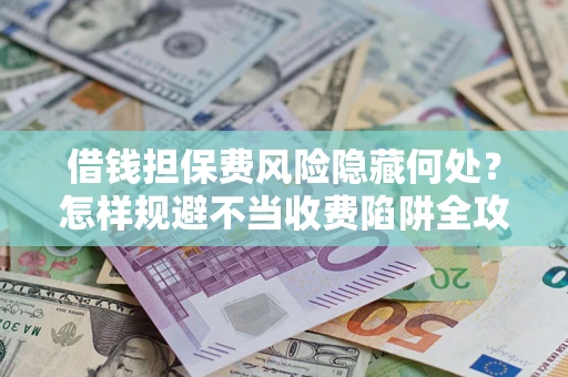北京借钱担保费风险隐藏何处？怎样规避不当收费陷阱全攻略！