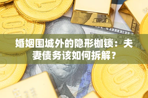 北京婚姻围城外的隐形枷锁：夫妻债务该如何拆解？