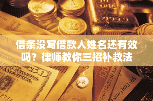 北京借条没写借款人姓名还有效吗？律师教你三招补救法