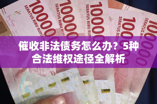 北京催收非法债务怎么办？5种合法维权途径全解析