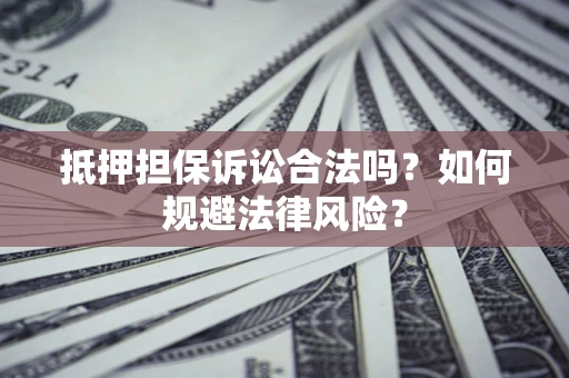 北京抵押担保诉讼合法吗？如何规避法律风险？