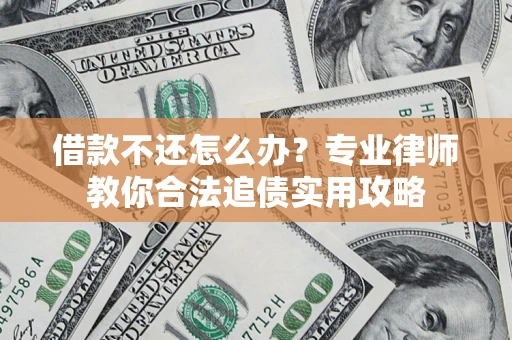 北京借款不还怎么办？专业律师教你合法追债实用攻略