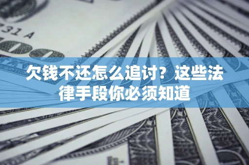 北京欠钱不还怎么追讨？这些法律手段你必须知道