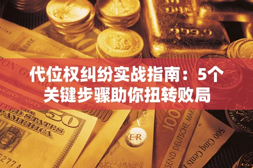 北京代位权纠纷实战指南：5个关键步骤助你扭转败局