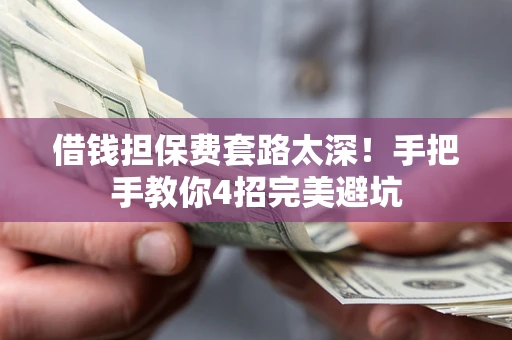北京借钱担保费套路太深！手把手教你4招完美避坑