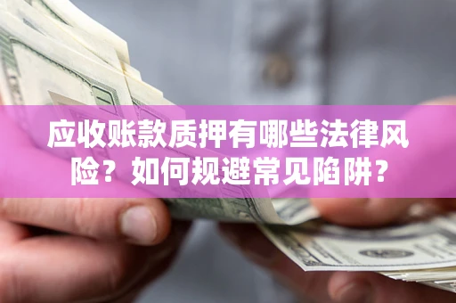 北京应收账款质押有哪些法律风险？如何规避常见陷阱？