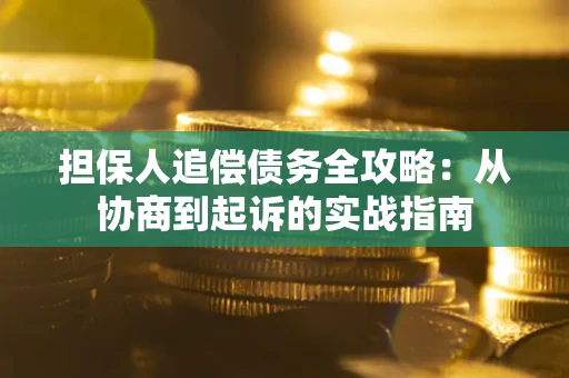 北京担保人追偿债务全攻略:从协商到起诉的实战指南 北京担保人追偿债务全攻略:从协商到起诉的实战指南