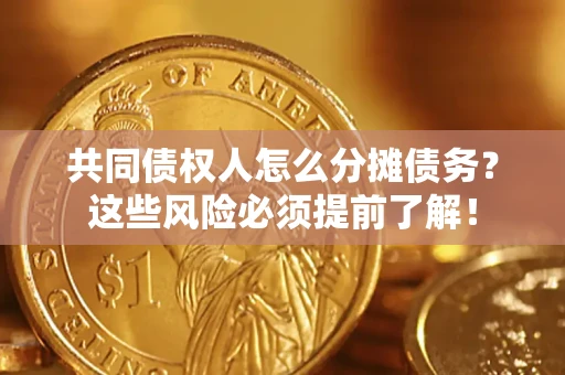 北京共同债权人怎么分摊债务？这些风险必须提前了解！