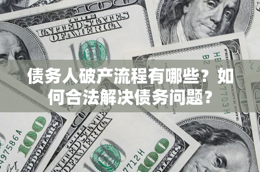 北京债务人破产流程有哪些？如何合法解决债务问题？