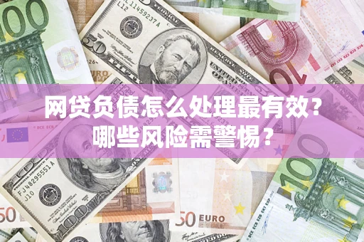 北京网贷负债怎么处理最有效？哪些风险需警惕？