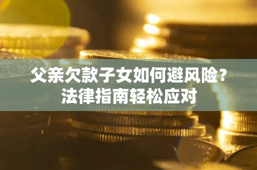 北京父亲欠款子女如何避风险？法律指南轻松应对