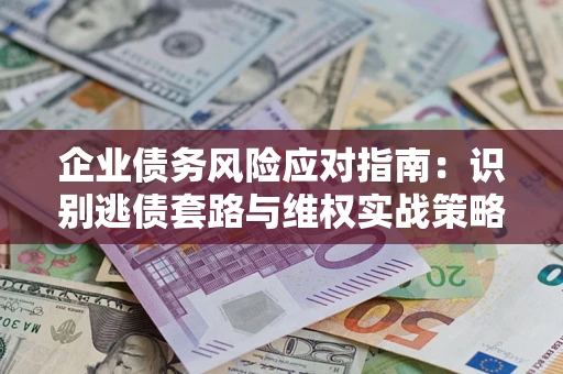 北京企业债务风险应对指南：识别逃债套路与维权实战策略