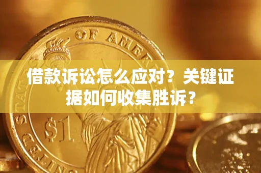 北京借款诉讼怎么应对？关键证据如何收集胜诉？