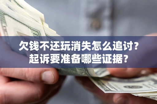 北京欠钱不还玩消失怎么追讨？起诉要准备哪些证据？