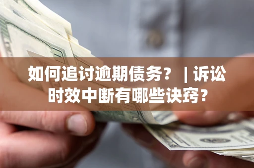 北京如何追讨逾期债务？ | 诉讼时效中断有哪些诀窍？