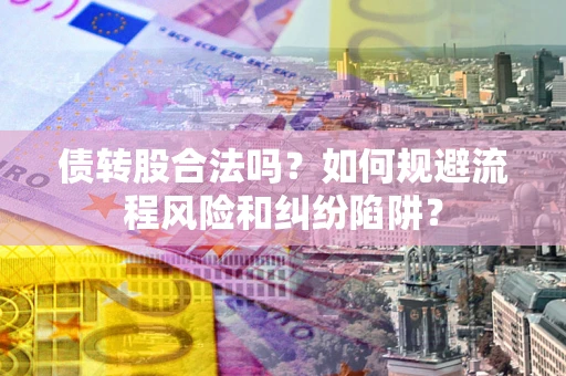 北京债转股合法吗？如何规避流程风险和纠纷陷阱？