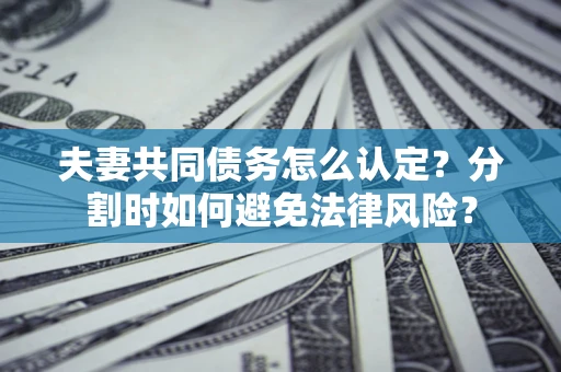 北京夫妻共同债务怎么认定？分割时如何避免法律风险？