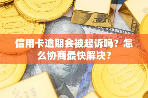 北京信用卡逾期会被起诉吗？怎么协商最快解决？