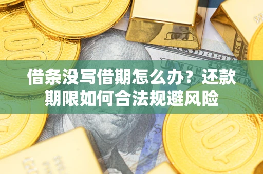 北京借条没写借期怎么办？还款期限如何合法规避风险